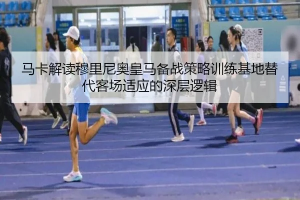马卡解读穆里尼奥皇马备战策略训练基地替代客场适应的深层逻辑